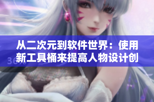 從二次元到軟件世界：使用新工具桶來提高人物設(shè)計(jì)創(chuàng)意