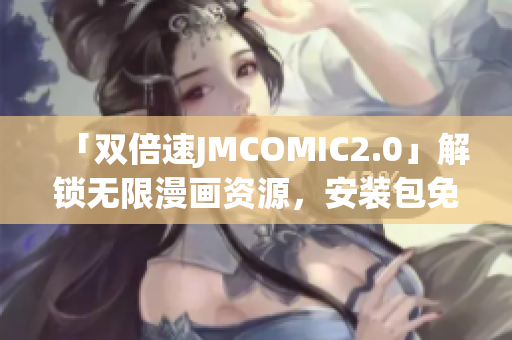 「雙倍速JMCOMIC2.0」解鎖無(wú)限漫畫(huà)資源，安裝包免費(fèi)領(lǐng)取