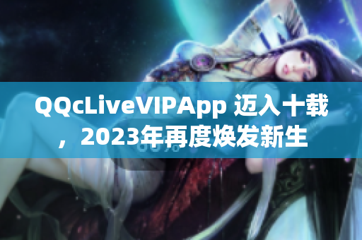QQcLiveVIPApp 邁入十載，2023年再度煥發(fā)新生
