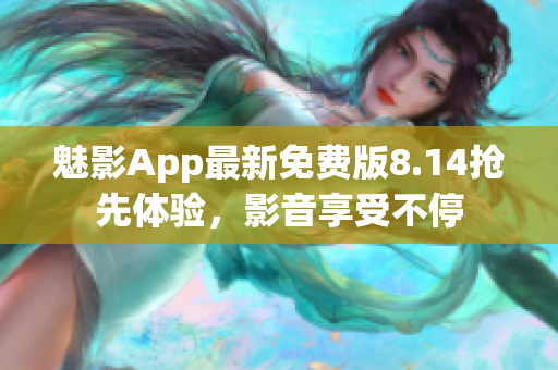 魅影App最新免費版8.14搶先體驗，影音享受不停