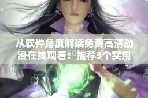 從軟件角度解讀免費高清動漫在線觀看：推薦3個實用播放器！