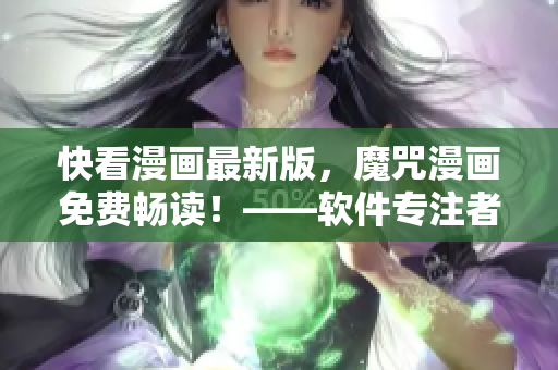 快看漫畫最新版，魔咒漫畫免費暢讀！——軟件專注者編輯最新干貨！
