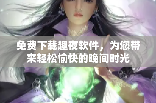免費(fèi)下載趣夜軟件，為您帶來輕松愉快的晚間時光