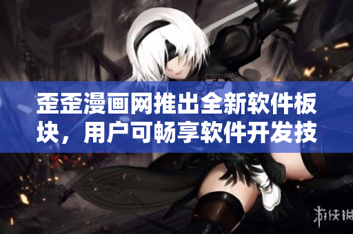 歪歪漫畫網(wǎng)推出全新軟件板塊，用戶可暢享軟件開發(fā)技巧與資源