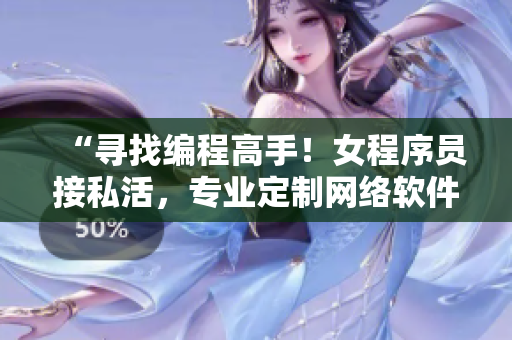 “尋找編程高手！女程序員接私活，專業(yè)定制網(wǎng)絡(luò)軟件”