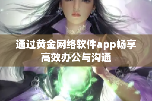 通過(guò)黃金網(wǎng)絡(luò)軟件app暢享高效辦公與溝通