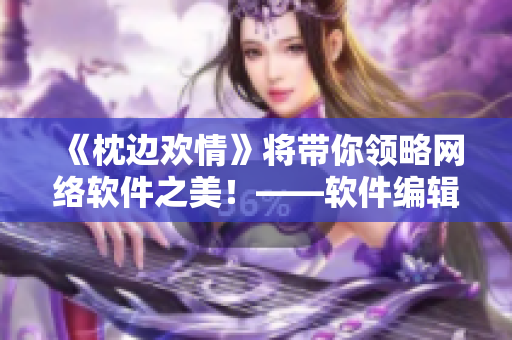《枕邊歡情》將帶你領略網(wǎng)絡軟件之美！——軟件編輯推薦