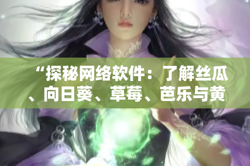 “探秘網(wǎng)絡(luò)軟件：了解絲瓜、向日葵、草莓、芭樂(lè)與黃瓜的奧秘”
