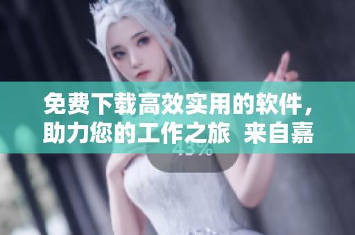 免費下載高效實用的軟件，助力您的工作之旅  來自嘉興圈的推薦