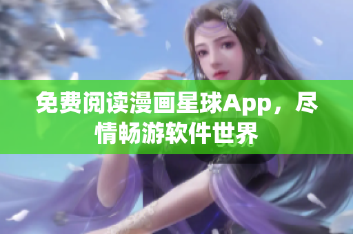 免費(fèi)閱讀漫畫星球App，盡情暢游軟件世界