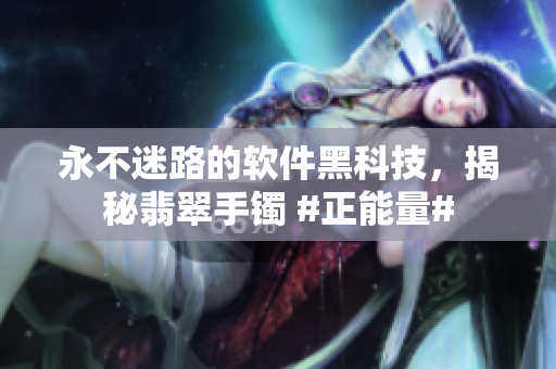 永不迷路的軟件黑科技，揭秘翡翠手鐲 #正能量#