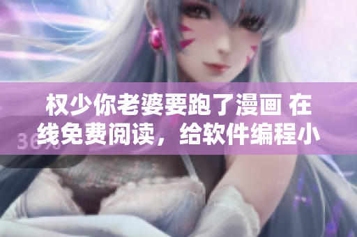 權(quán)少你老婆要跑了漫畫 在線免費(fèi)閱讀，給軟件編程小白的自學(xué)指南