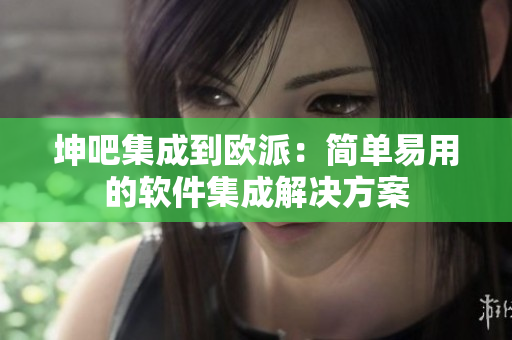坤吧集成到歐派：簡單易用的軟件集成解決方案