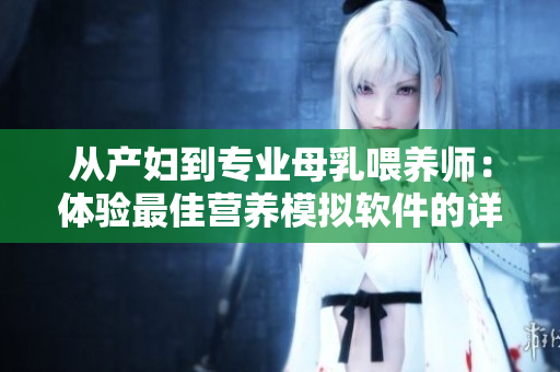 從產(chǎn)婦到專業(yè)母乳喂養(yǎng)師：體驗最佳營養(yǎng)模擬軟件的詳細(xì)評測