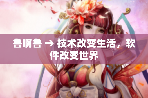 魯啊魯 → 技術改變生活，軟件改變世界