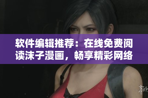 軟件編輯推薦：在線免費(fèi)閱讀沫子漫畫，暢享精彩網(wǎng)絡(luò)漫畫世界