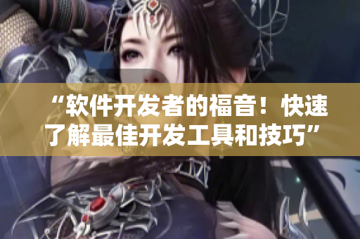 “軟件開發(fā)者的福音！快速了解最佳開發(fā)工具和技巧”