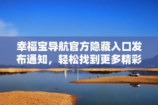 幸福寶導(dǎo)航官方隱藏入口發(fā)布通知，輕松找到更多精彩功能