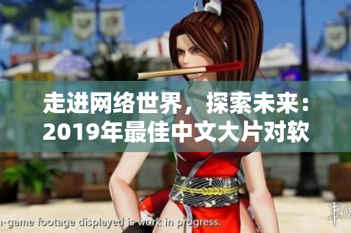 走進(jìn)網(wǎng)絡(luò)世界，探索未來：2019年最佳中文大片對軟件產(chǎn)業(yè)的啟示