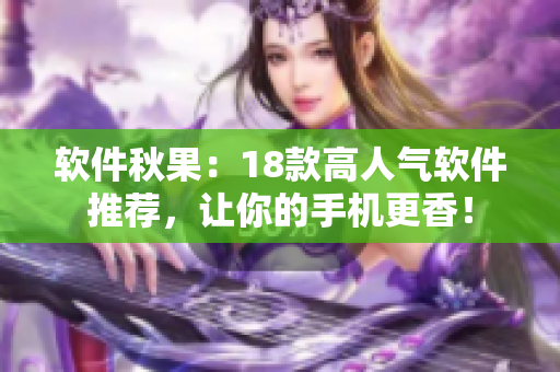 軟件秋果：18款高人氣軟件推薦，讓你的手機(jī)更香！