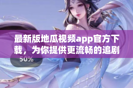 最新版地瓜視頻app官方下載，為你提供更流暢的追劇體驗