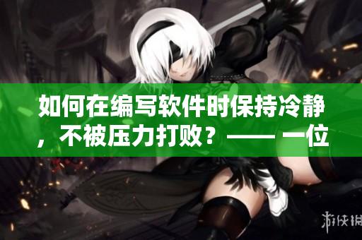 如何在編寫軟件時(shí)保持冷靜，不被壓力打敗？—— 一位程序員的經(jīng)驗(yàn)分享