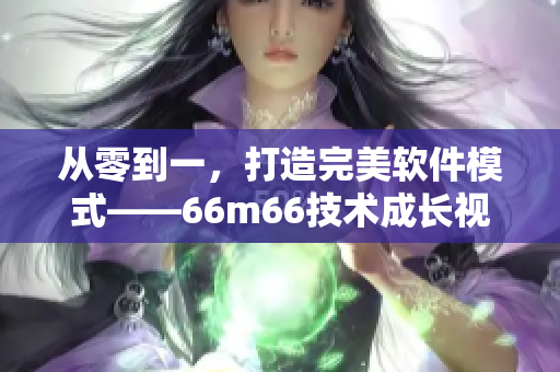 從零到一，打造完美軟件模式——66m66技術(shù)成長視頻指南