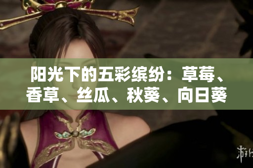 陽光下的五彩繽紛：草莓、香草、絲瓜、秋葵、向日葵和榴蓮的盛宴