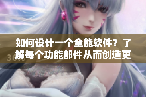 如何設(shè)計(jì)一個(gè)全能軟件？了解每個(gè)功能部件從而創(chuàng)造更優(yōu)秀的用戶體驗(yàn)