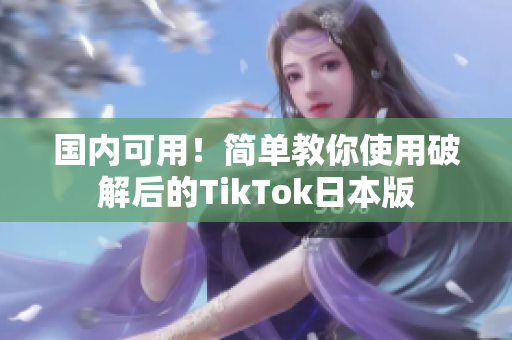 國內(nèi)可用！簡單教你使用破解后的TikTok日本版