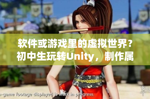 軟件或游戲里的虛擬世界？初中生玩轉(zhuǎn)Unity，制作屬于自己的游戲！