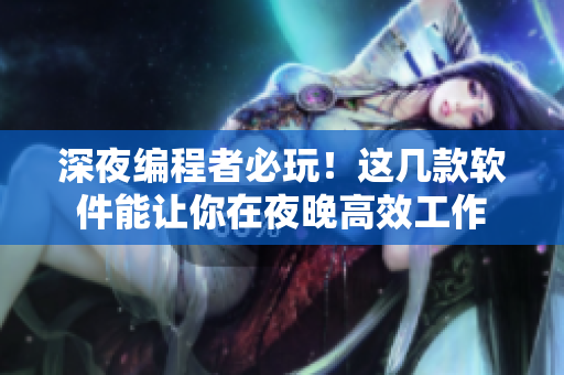 深夜編程者必玩！這幾款軟件能讓你在夜晚高效工作