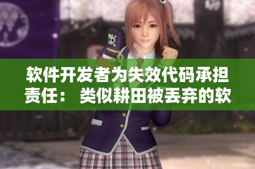 軟件開發(fā)者為失效代碼承擔(dān)責(zé)任： 類似耕田被丟棄的軟件項(xiàng)目重整之路