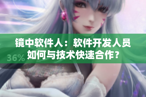 鏡中軟件人：軟件開發(fā)人員如何與技術(shù)快速合作？
