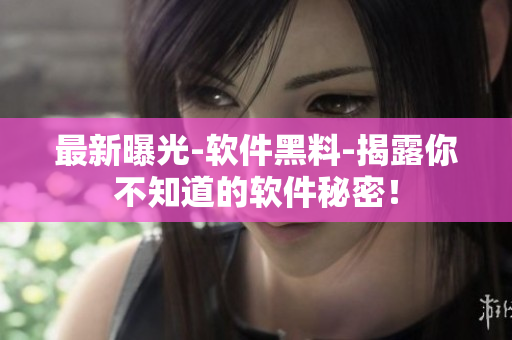 最新曝光-軟件黑料-揭露你不知道的軟件秘密！