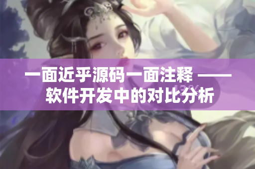 一面近乎源碼一面注釋 —— 軟件開發(fā)中的對比分析