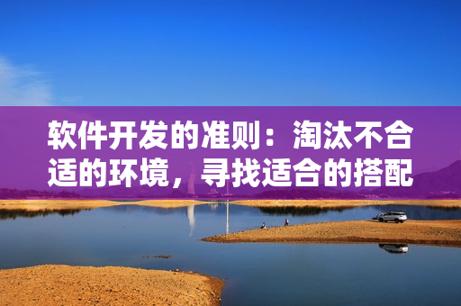 軟件開發(fā)的準(zhǔn)則：淘汰不合適的環(huán)境，尋找適合的搭配