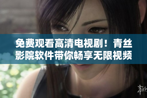 免費觀看高清電視?。∏嘟z影院軟件帶你暢享無限視頻娛樂