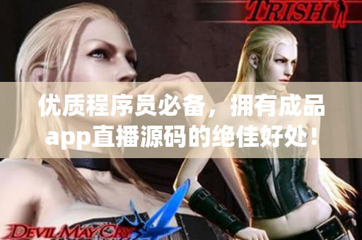 優(yōu)質(zhì)程序員必備，擁有成品app直播源碼的絕佳好處！