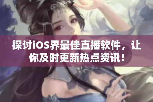 探討iOS界最佳直播軟件，讓你及時(shí)更新熱點(diǎn)資訊！