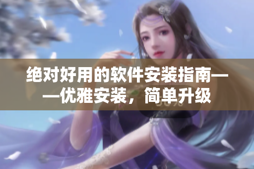 絕對好用的軟件安裝指南——優(yōu)雅安裝，簡單升級