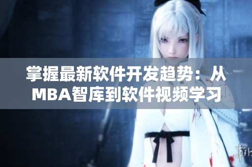 掌握最新軟件開(kāi)發(fā)趨勢(shì)：從MBA智庫(kù)到軟件視頻學(xué)習(xí)經(jīng)驗(yàn)分享