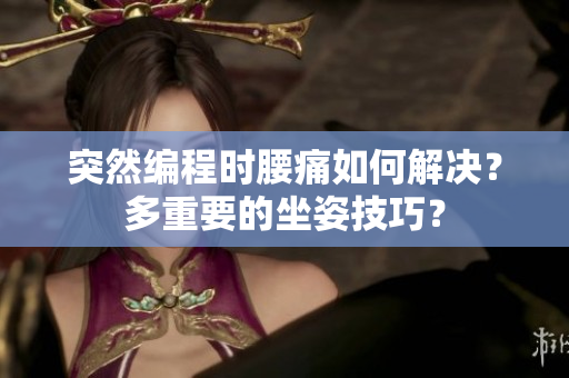突然編程時腰痛如何解決？多重要的坐姿技巧？