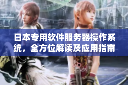 日本專用軟件服務(wù)器操作系統(tǒng)，全方位解讀及應(yīng)用指南