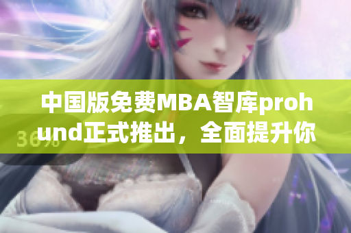 中國版免費(fèi)MBA智庫prohund正式推出，全面提升你的商業(yè)技能！