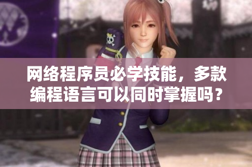 網(wǎng)絡程序員必學技能，多款編程語言可以同時掌握嗎？