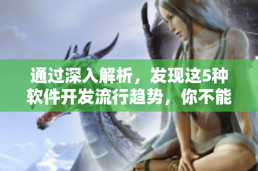 通過(guò)深入解析，發(fā)現(xiàn)這5種軟件開發(fā)流行趨勢(shì)，你不能錯(cuò)過(guò)！