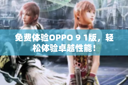 免費體驗OPPO 9 1版，輕松體驗卓越性能！