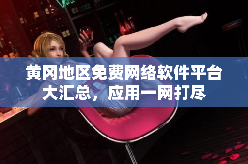 黃岡地區(qū)免費(fèi)網(wǎng)絡(luò)軟件平臺(tái)大匯總，應(yīng)用一網(wǎng)打盡