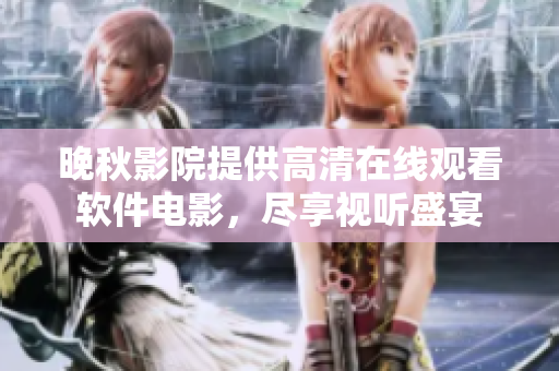 晚秋影院提供高清在線觀看軟件電影，盡享視聽盛宴